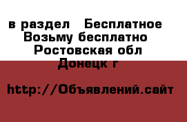  в раздел : Бесплатное » Возьму бесплатно . Ростовская обл.,Донецк г.